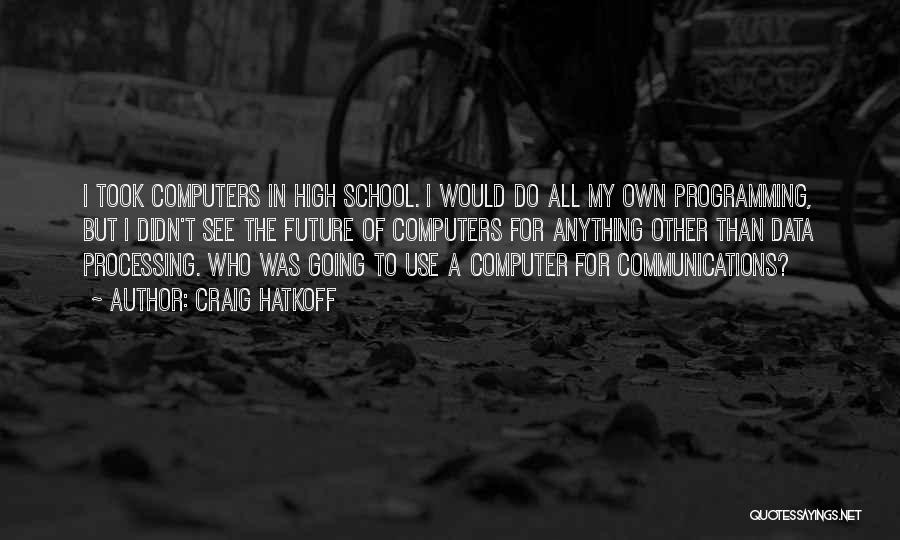 Craig Hatkoff Quotes: I Took Computers In High School. I Would Do All My Own Programming, But I Didn't See The Future Of