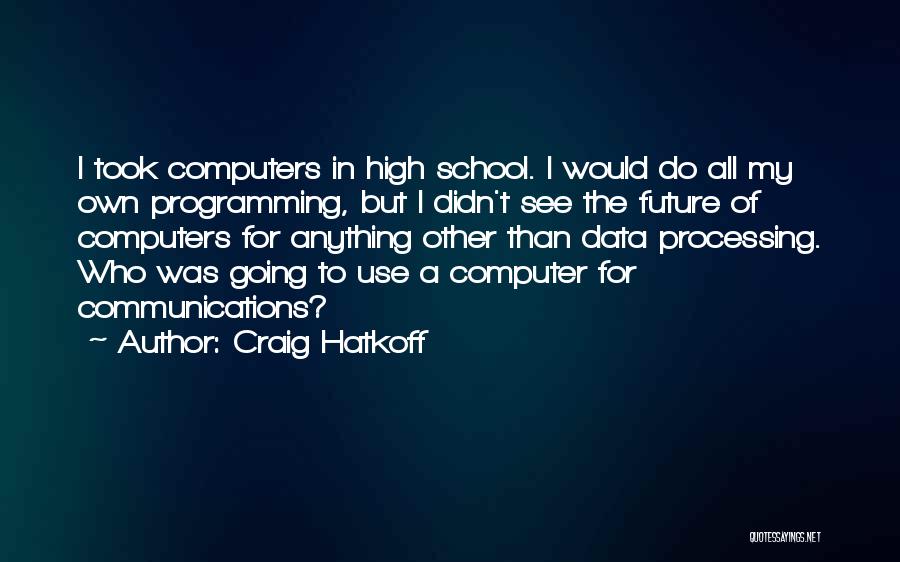 Craig Hatkoff Quotes: I Took Computers In High School. I Would Do All My Own Programming, But I Didn't See The Future Of