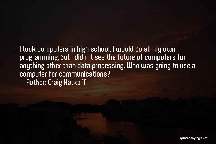 Craig Hatkoff Quotes: I Took Computers In High School. I Would Do All My Own Programming, But I Didn't See The Future Of