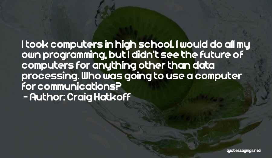 Craig Hatkoff Quotes: I Took Computers In High School. I Would Do All My Own Programming, But I Didn't See The Future Of