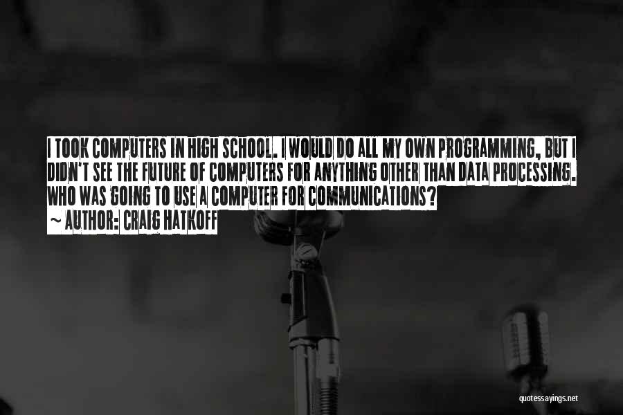 Craig Hatkoff Quotes: I Took Computers In High School. I Would Do All My Own Programming, But I Didn't See The Future Of