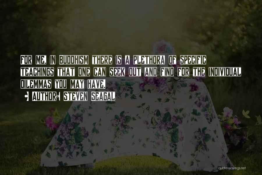 Steven Seagal Quotes: For Me, In Buddhism There Is A Plethora Of Specific Teachings That One Can Seek Out And Find For The