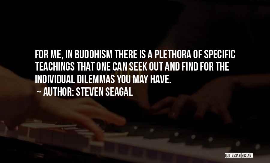 Steven Seagal Quotes: For Me, In Buddhism There Is A Plethora Of Specific Teachings That One Can Seek Out And Find For The