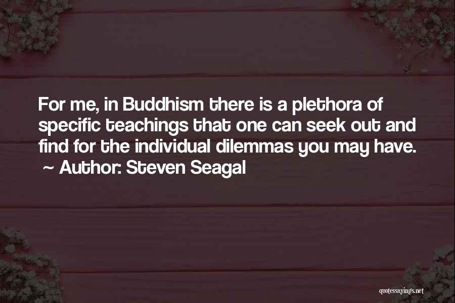 Steven Seagal Quotes: For Me, In Buddhism There Is A Plethora Of Specific Teachings That One Can Seek Out And Find For The