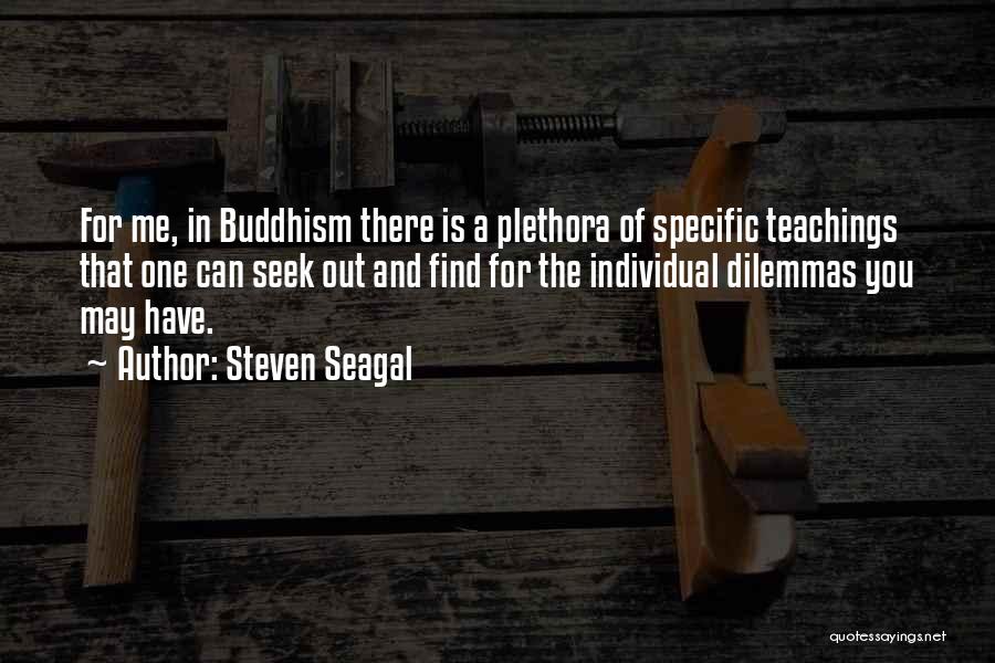 Steven Seagal Quotes: For Me, In Buddhism There Is A Plethora Of Specific Teachings That One Can Seek Out And Find For The