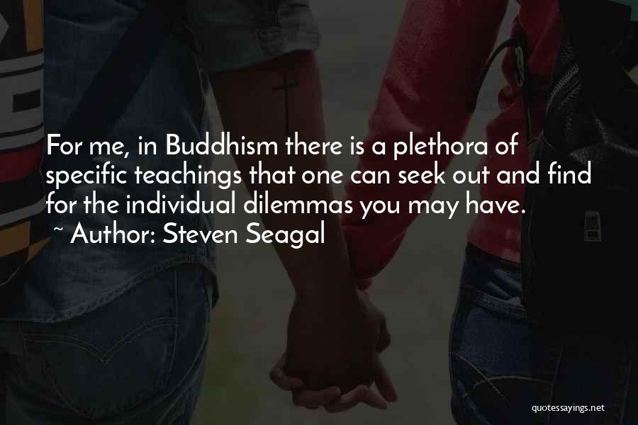 Steven Seagal Quotes: For Me, In Buddhism There Is A Plethora Of Specific Teachings That One Can Seek Out And Find For The
