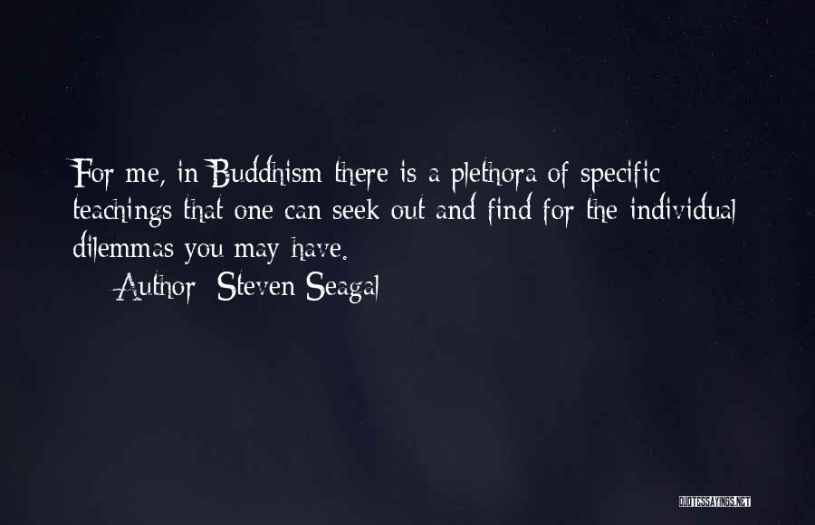 Steven Seagal Quotes: For Me, In Buddhism There Is A Plethora Of Specific Teachings That One Can Seek Out And Find For The