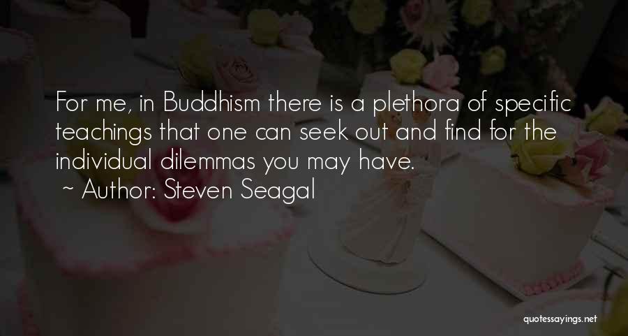 Steven Seagal Quotes: For Me, In Buddhism There Is A Plethora Of Specific Teachings That One Can Seek Out And Find For The