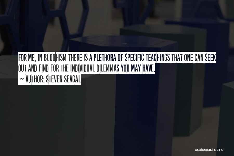 Steven Seagal Quotes: For Me, In Buddhism There Is A Plethora Of Specific Teachings That One Can Seek Out And Find For The
