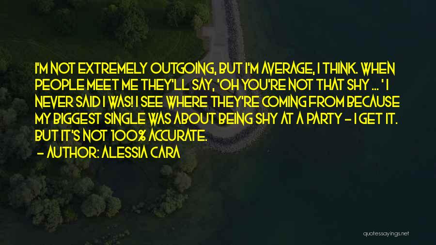 Alessia Cara Quotes: I'm Not Extremely Outgoing, But I'm Average, I Think. When People Meet Me They'll Say, 'oh You're Not That Shy