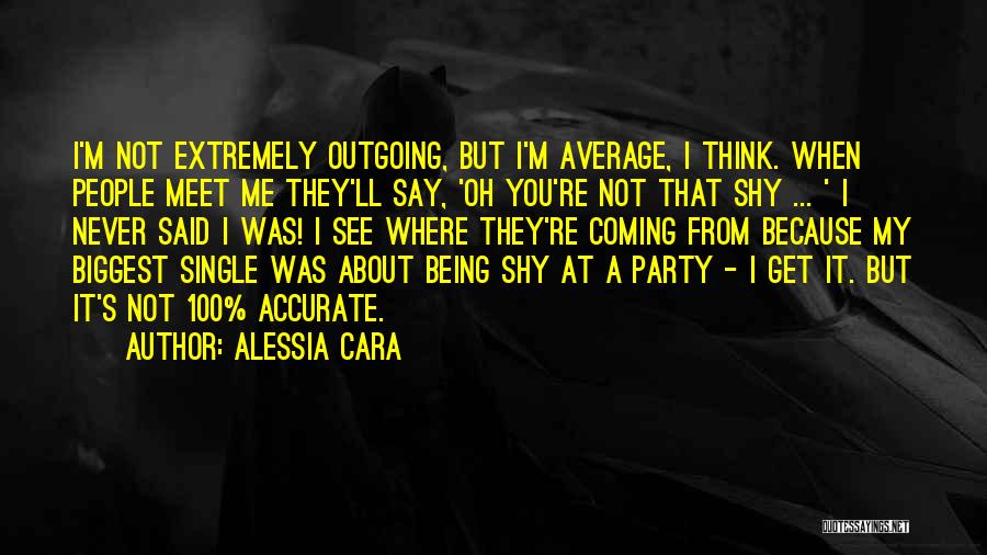 Alessia Cara Quotes: I'm Not Extremely Outgoing, But I'm Average, I Think. When People Meet Me They'll Say, 'oh You're Not That Shy