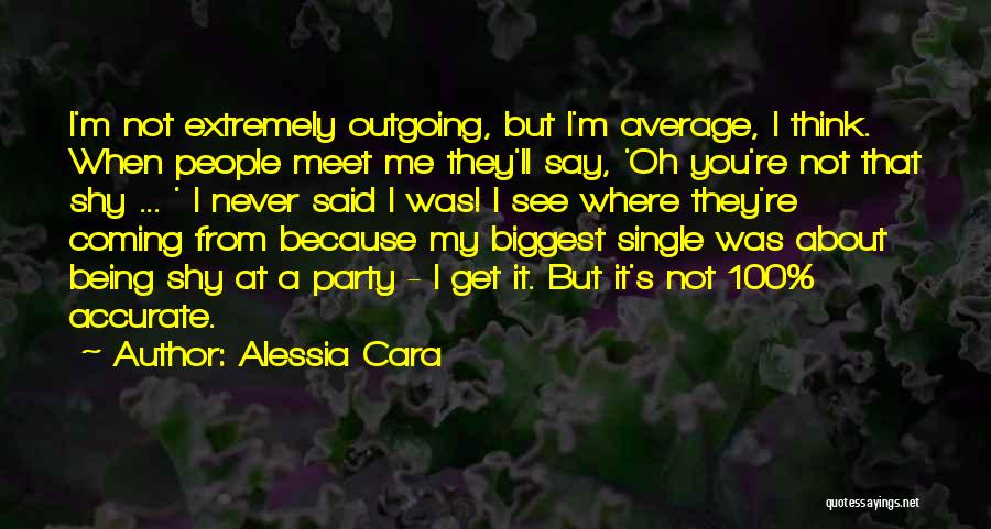 Alessia Cara Quotes: I'm Not Extremely Outgoing, But I'm Average, I Think. When People Meet Me They'll Say, 'oh You're Not That Shy