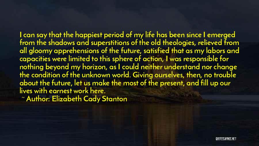 Elizabeth Cady Stanton Quotes: I Can Say That The Happiest Period Of My Life Has Been Since I Emerged From The Shadows And Superstitions