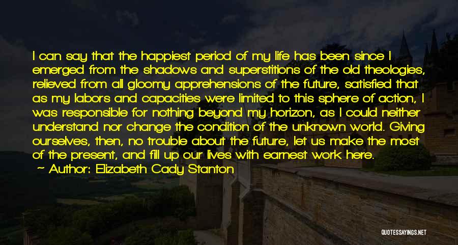 Elizabeth Cady Stanton Quotes: I Can Say That The Happiest Period Of My Life Has Been Since I Emerged From The Shadows And Superstitions