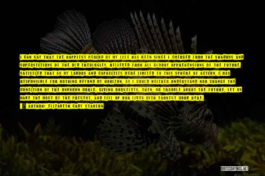 Elizabeth Cady Stanton Quotes: I Can Say That The Happiest Period Of My Life Has Been Since I Emerged From The Shadows And Superstitions