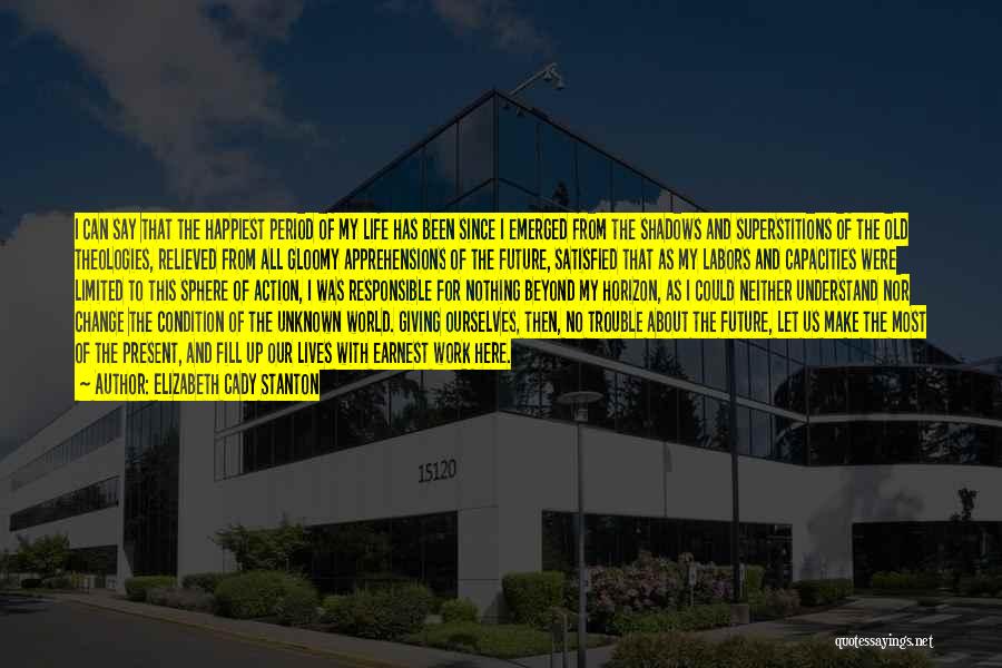 Elizabeth Cady Stanton Quotes: I Can Say That The Happiest Period Of My Life Has Been Since I Emerged From The Shadows And Superstitions