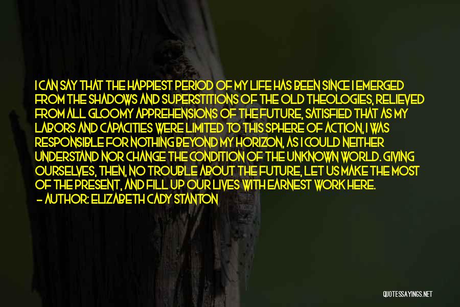 Elizabeth Cady Stanton Quotes: I Can Say That The Happiest Period Of My Life Has Been Since I Emerged From The Shadows And Superstitions