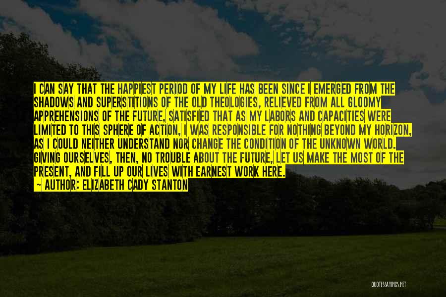 Elizabeth Cady Stanton Quotes: I Can Say That The Happiest Period Of My Life Has Been Since I Emerged From The Shadows And Superstitions