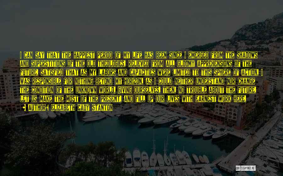 Elizabeth Cady Stanton Quotes: I Can Say That The Happiest Period Of My Life Has Been Since I Emerged From The Shadows And Superstitions