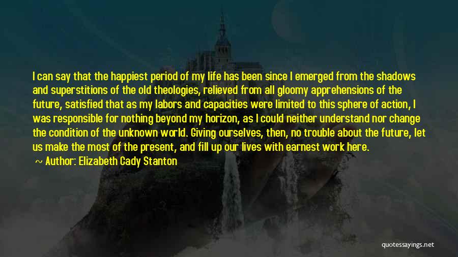 Elizabeth Cady Stanton Quotes: I Can Say That The Happiest Period Of My Life Has Been Since I Emerged From The Shadows And Superstitions