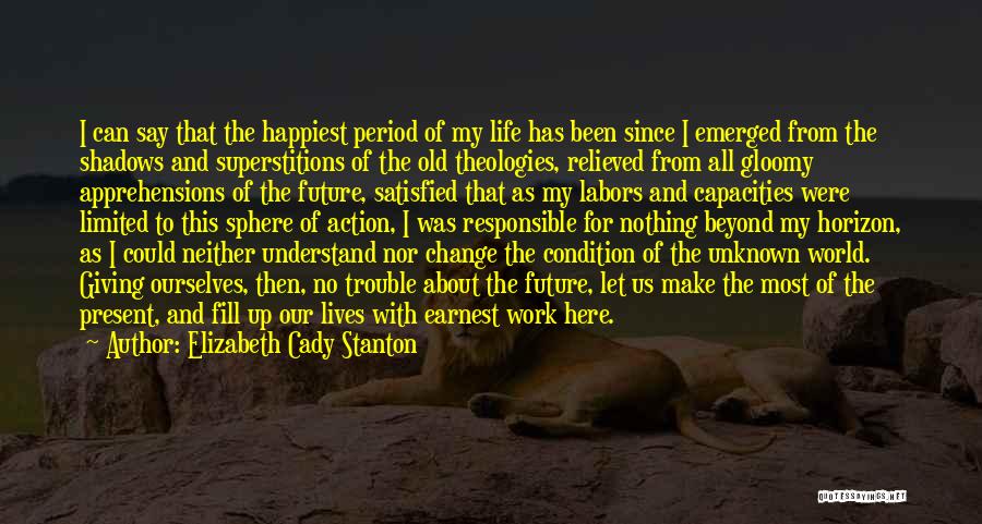 Elizabeth Cady Stanton Quotes: I Can Say That The Happiest Period Of My Life Has Been Since I Emerged From The Shadows And Superstitions