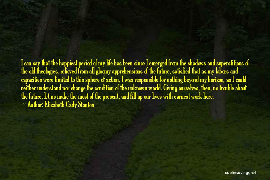 Elizabeth Cady Stanton Quotes: I Can Say That The Happiest Period Of My Life Has Been Since I Emerged From The Shadows And Superstitions