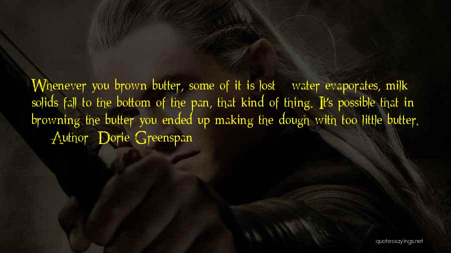 Dorie Greenspan Quotes: Whenever You Brown Butter, Some Of It Is Lost - Water Evaporates, Milk Solids Fall To The Bottom Of The