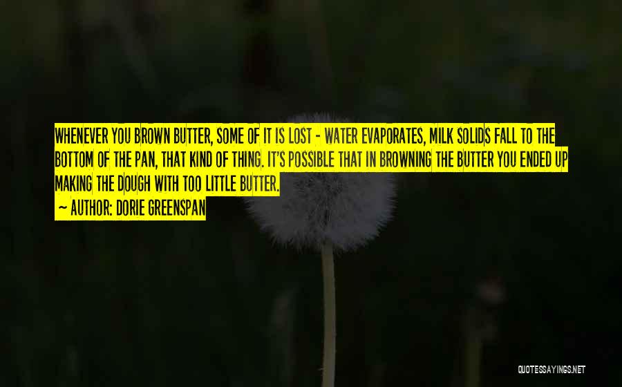 Dorie Greenspan Quotes: Whenever You Brown Butter, Some Of It Is Lost - Water Evaporates, Milk Solids Fall To The Bottom Of The