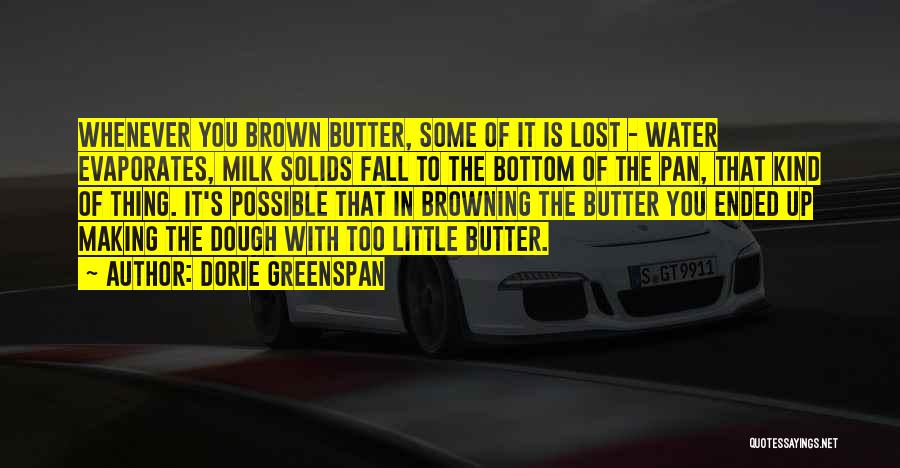 Dorie Greenspan Quotes: Whenever You Brown Butter, Some Of It Is Lost - Water Evaporates, Milk Solids Fall To The Bottom Of The