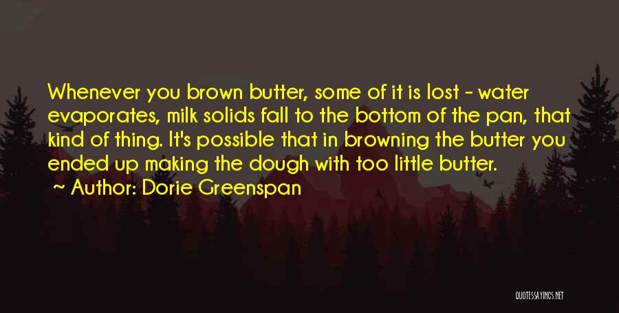 Dorie Greenspan Quotes: Whenever You Brown Butter, Some Of It Is Lost - Water Evaporates, Milk Solids Fall To The Bottom Of The