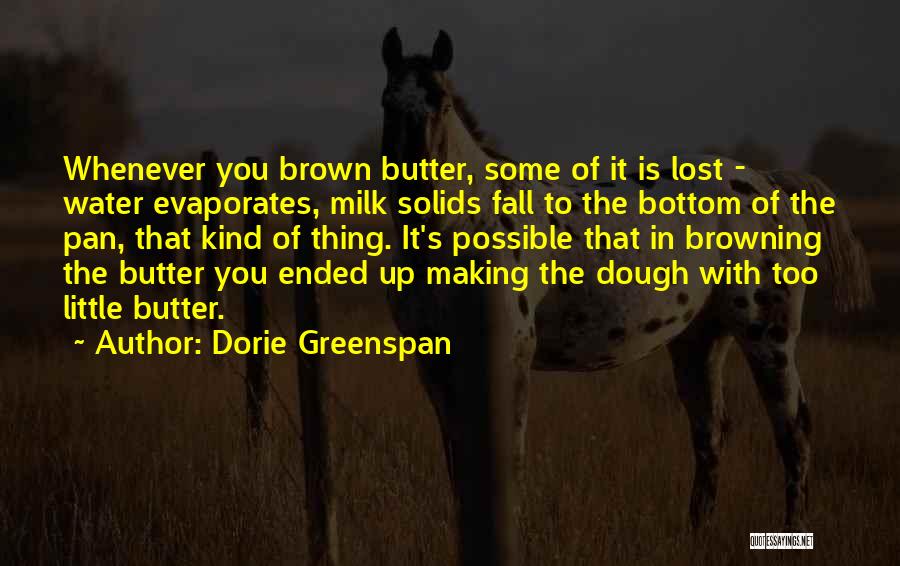 Dorie Greenspan Quotes: Whenever You Brown Butter, Some Of It Is Lost - Water Evaporates, Milk Solids Fall To The Bottom Of The