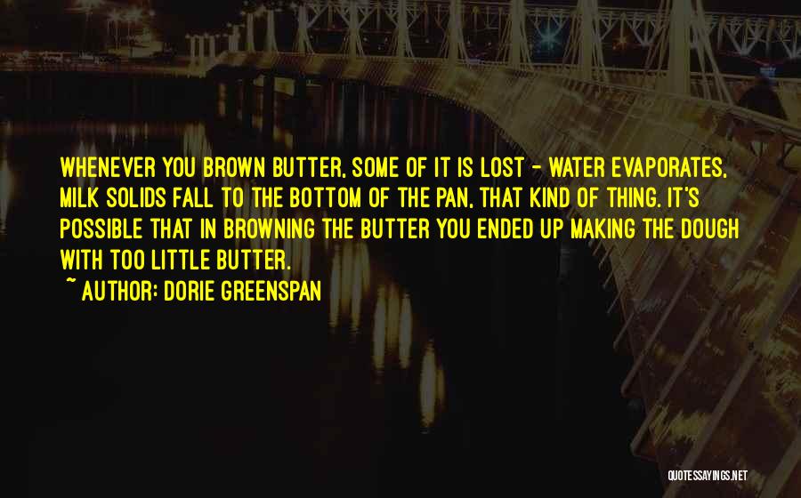 Dorie Greenspan Quotes: Whenever You Brown Butter, Some Of It Is Lost - Water Evaporates, Milk Solids Fall To The Bottom Of The