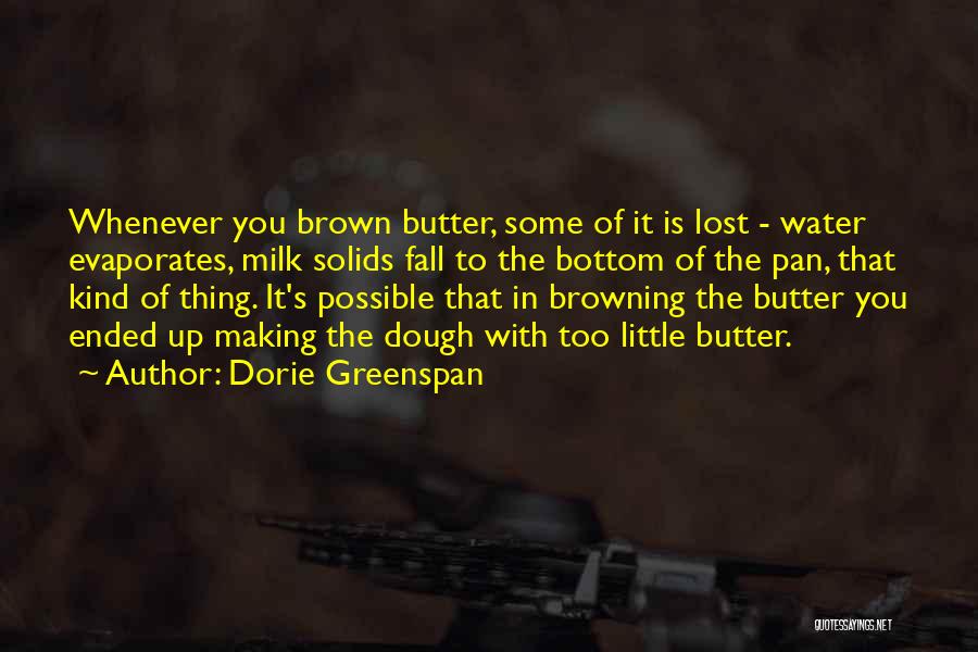 Dorie Greenspan Quotes: Whenever You Brown Butter, Some Of It Is Lost - Water Evaporates, Milk Solids Fall To The Bottom Of The