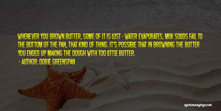 Dorie Greenspan Quotes: Whenever You Brown Butter, Some Of It Is Lost - Water Evaporates, Milk Solids Fall To The Bottom Of The