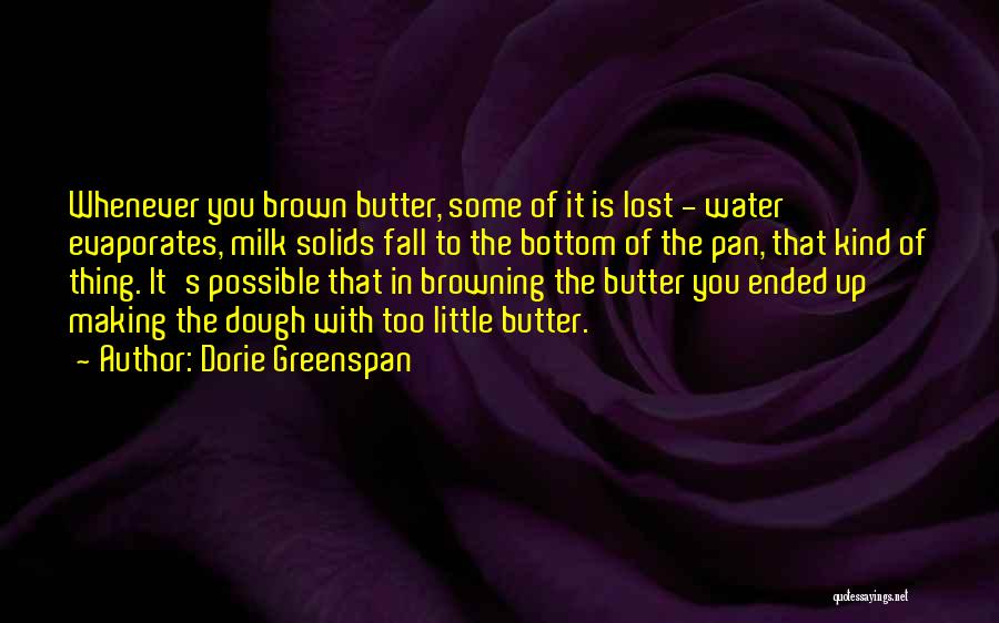 Dorie Greenspan Quotes: Whenever You Brown Butter, Some Of It Is Lost - Water Evaporates, Milk Solids Fall To The Bottom Of The