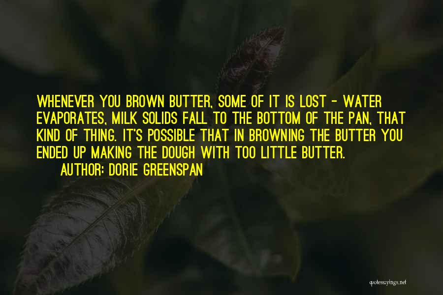 Dorie Greenspan Quotes: Whenever You Brown Butter, Some Of It Is Lost - Water Evaporates, Milk Solids Fall To The Bottom Of The