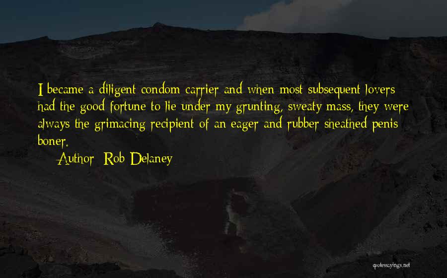 Rob Delaney Quotes: I Became A Diligent Condom Carrier And When Most Subsequent Lovers Had The Good Fortune To Lie Under My Grunting,