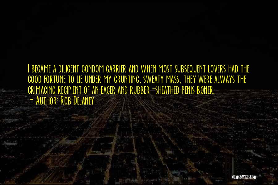 Rob Delaney Quotes: I Became A Diligent Condom Carrier And When Most Subsequent Lovers Had The Good Fortune To Lie Under My Grunting,