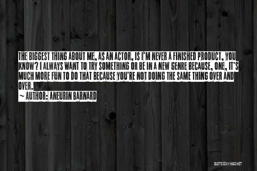 Aneurin Barnard Quotes: The Biggest Thing About Me, As An Actor, Is I'm Never A Finished Product, You Know? I Always Want To