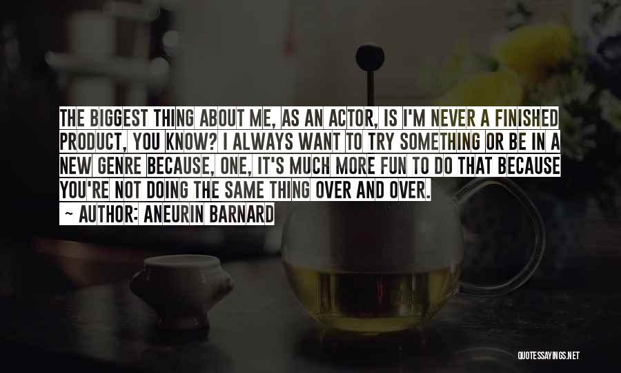 Aneurin Barnard Quotes: The Biggest Thing About Me, As An Actor, Is I'm Never A Finished Product, You Know? I Always Want To