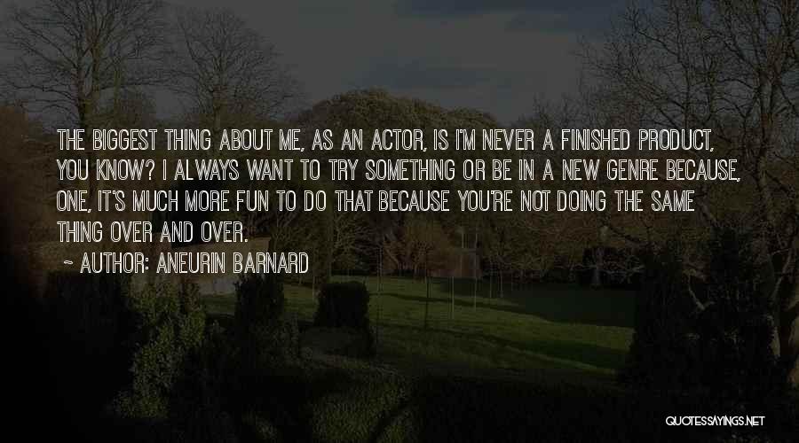 Aneurin Barnard Quotes: The Biggest Thing About Me, As An Actor, Is I'm Never A Finished Product, You Know? I Always Want To