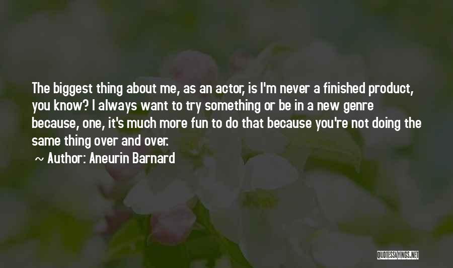 Aneurin Barnard Quotes: The Biggest Thing About Me, As An Actor, Is I'm Never A Finished Product, You Know? I Always Want To