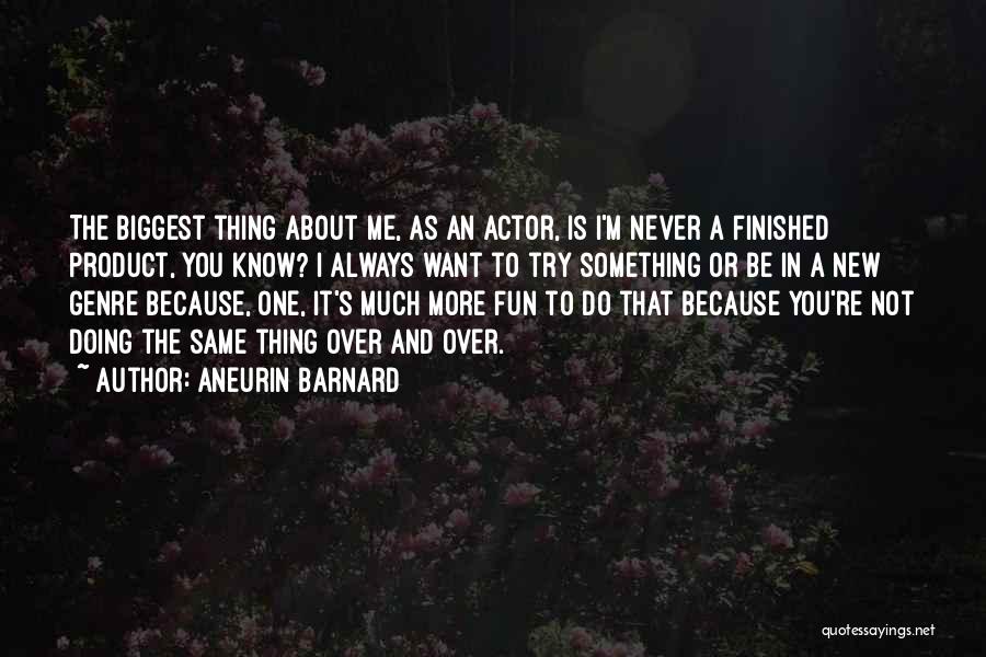 Aneurin Barnard Quotes: The Biggest Thing About Me, As An Actor, Is I'm Never A Finished Product, You Know? I Always Want To