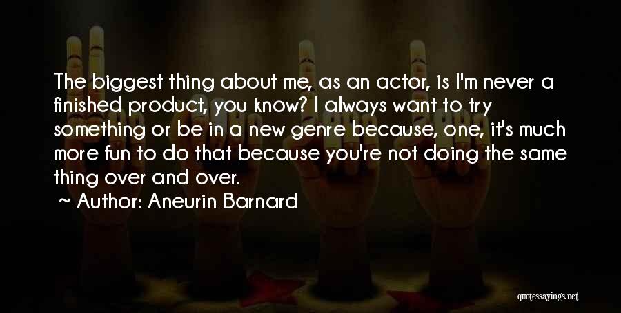 Aneurin Barnard Quotes: The Biggest Thing About Me, As An Actor, Is I'm Never A Finished Product, You Know? I Always Want To