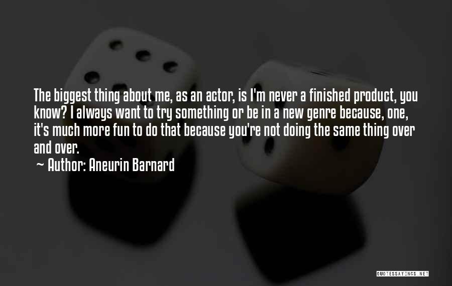 Aneurin Barnard Quotes: The Biggest Thing About Me, As An Actor, Is I'm Never A Finished Product, You Know? I Always Want To