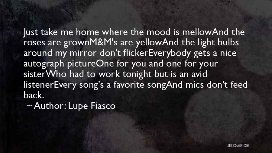 Lupe Fiasco Quotes: Just Take Me Home Where The Mood Is Mellowand The Roses Are Grownm&m's Are Yellowand The Light Bulbs Around My