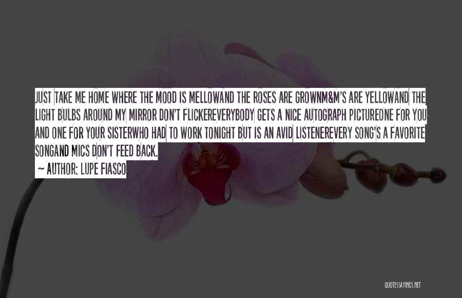 Lupe Fiasco Quotes: Just Take Me Home Where The Mood Is Mellowand The Roses Are Grownm&m's Are Yellowand The Light Bulbs Around My