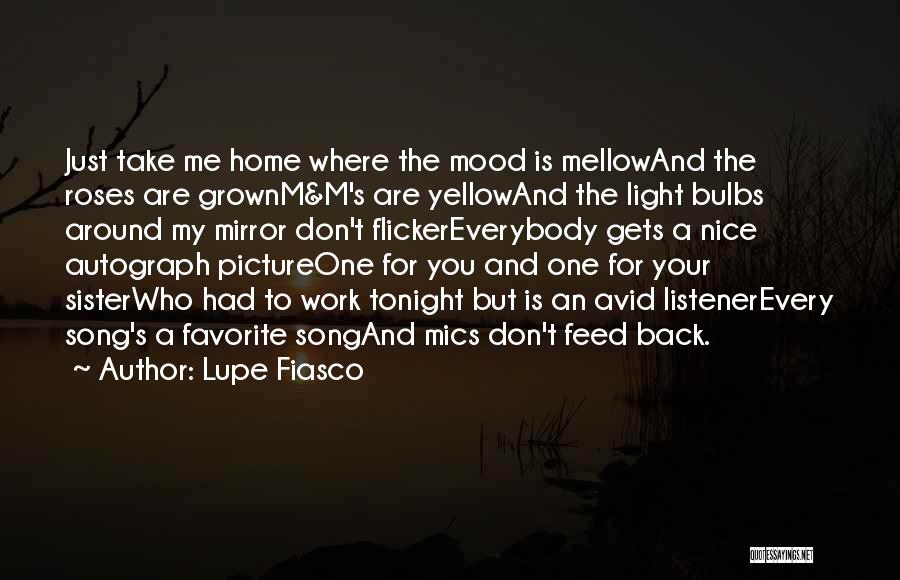 Lupe Fiasco Quotes: Just Take Me Home Where The Mood Is Mellowand The Roses Are Grownm&m's Are Yellowand The Light Bulbs Around My