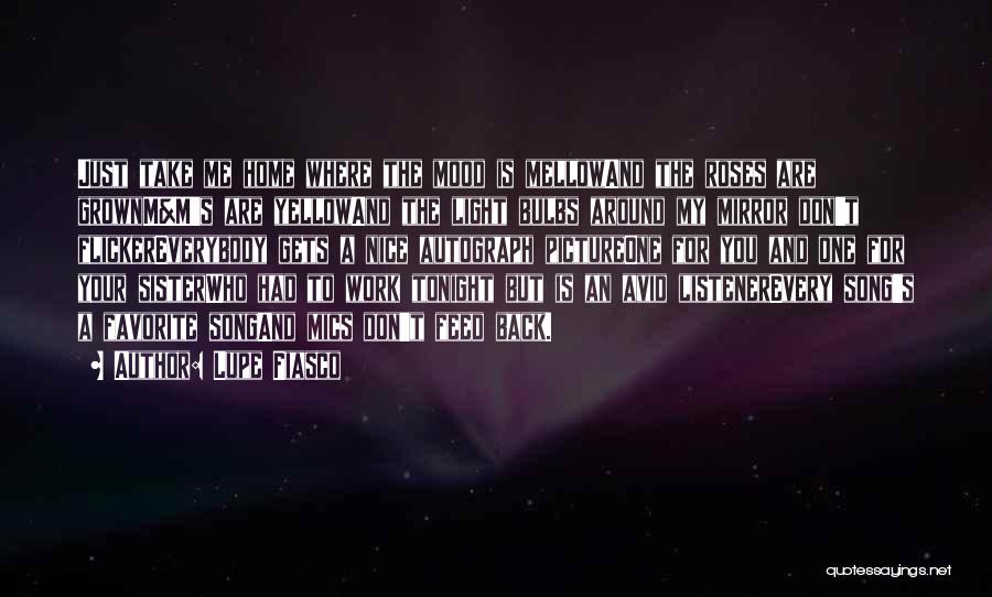 Lupe Fiasco Quotes: Just Take Me Home Where The Mood Is Mellowand The Roses Are Grownm&m's Are Yellowand The Light Bulbs Around My