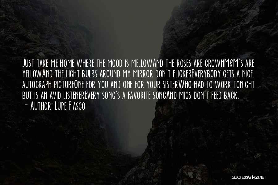 Lupe Fiasco Quotes: Just Take Me Home Where The Mood Is Mellowand The Roses Are Grownm&m's Are Yellowand The Light Bulbs Around My